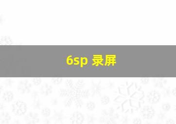 6sp 录屏